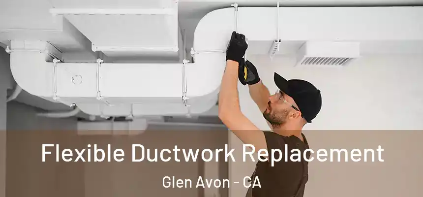  Flexible Ductwork Replacement Glen Avon - CA